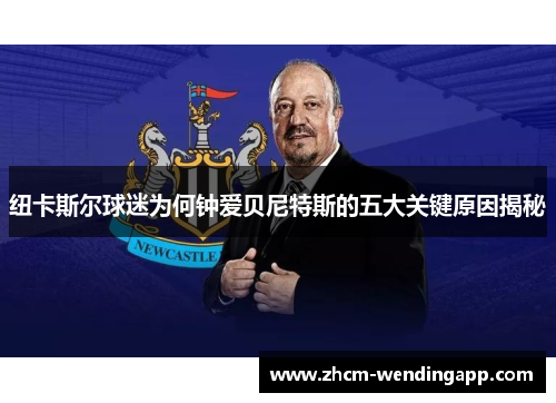 纽卡斯尔球迷为何钟爱贝尼特斯的五大关键原因揭秘