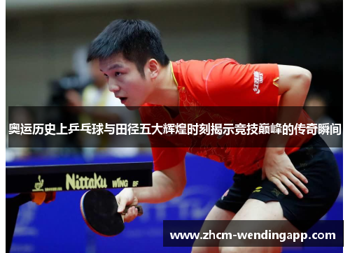 奥运历史上乒乓球与田径五大辉煌时刻揭示竞技巅峰的传奇瞬间