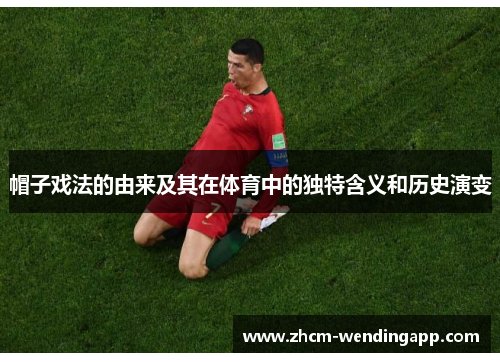 帽子戏法的由来及其在体育中的独特含义和历史演变 帽子戏法的由来及其在体育中的独特含义和历史演变