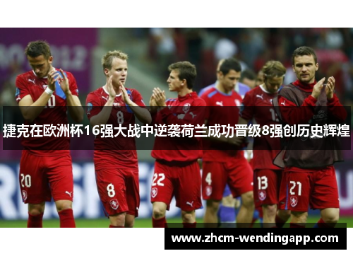 捷克在欧洲杯16强大战中逆袭荷兰成功晋级8强创历史辉煌