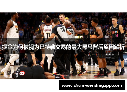 掘金为何被视为巴特勒交易的最大黑马背后原因解析 掘金为何被视为巴特勒交易的最大黑马背后原因解析