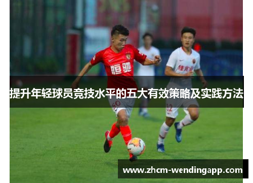 提升年轻球员竞技水平的五大有效策略及实践方法 提升年轻球员竞技水平的五大有效策略及实践方法