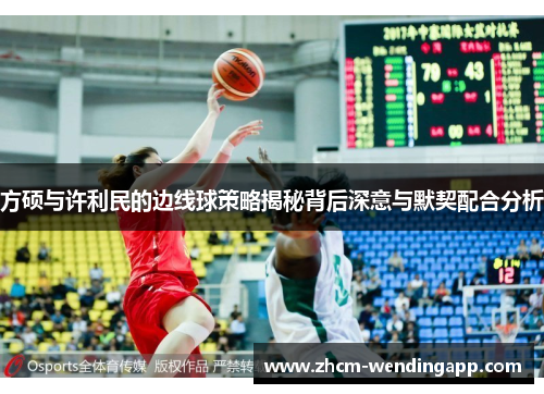方硕与许利民的边线球策略揭秘背后深意与默契配合分析 方硕与许利民的边线球策略揭秘背后深意与默契配合分析