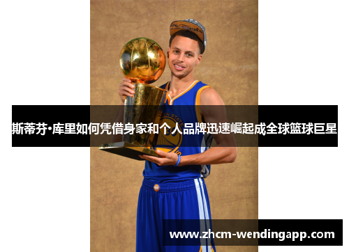 斯蒂芬·库里如何凭借身家和个人品牌迅速崛起成全球篮球巨星 斯蒂芬·库里如何凭借身家和个人品牌迅速崛起成全球篮球巨星
