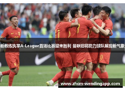 新教练执掌A-League首场比赛迎来胜利 曼联旧将助力球队展现新气象 新教练执掌A-League首场比赛迎来胜利 曼联旧将助力球队展现新气象