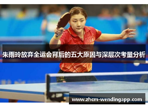 朱雨玲放弃全运会背后的五大原因与深层次考量分析 朱雨玲放弃全运会背后的五大原因与深层次考量分析