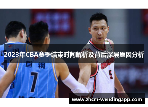 2023年CBA赛季结束时间解析及背后深层原因分析 2023年CBA赛季结束时间解析及背后深层原因分析