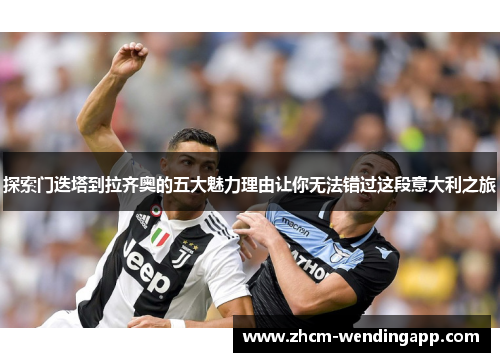 探索门迭塔到拉齐奥的五大魅力理由让你无法错过这段意大利之旅