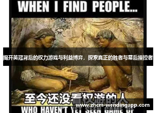揭开英冠背后的权力游戏与利益博弈,探索真正的胜者与幕后操控者 揭开英冠背后的权力游戏与利益博弈,探索真正的胜者与幕后操控者