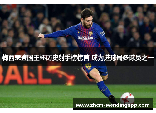 梅西荣登国王杯历史射手榜榜首 成为进球最多球员之一 梅西荣登国王杯历史射手榜榜首 成为进球最多球员之一