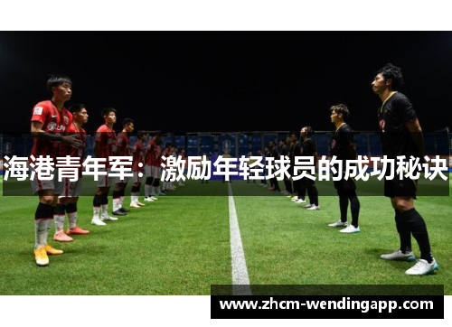 海港青年军：激励年轻球员的成功秘诀