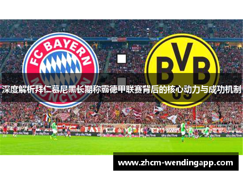 深度解析拜仁慕尼黑长期称霸德甲联赛背后的核心动力与成功机制 深度解析拜仁慕尼黑长期称霸德甲联赛背后的核心动力与成功机制