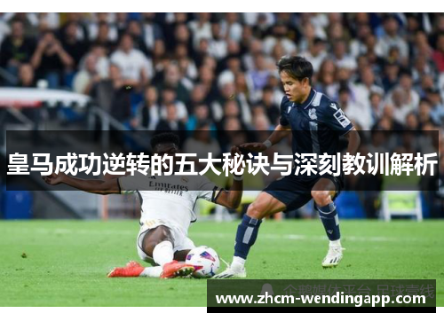 皇马成功逆转的五大秘诀与深刻教训解析 皇马成功逆转的五大秘诀与深刻教训解析