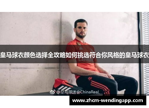 皇马球衣颜色选择全攻略如何挑选符合你风格的皇马球衣