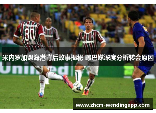 米内罗加盟海港背后故事揭秘 曝巴媒深度分析转会原因 米内罗加盟海港背后故事揭秘 曝巴媒深度分析转会原因