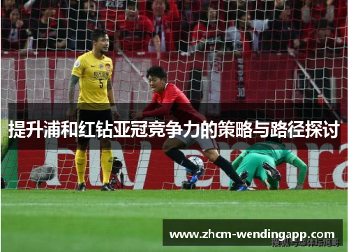 提升浦和红钻亚冠竞争力的策略与路径探讨