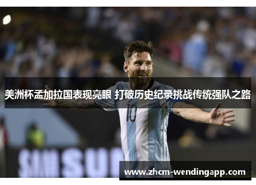 美洲杯孟加拉国表现亮眼 打破历史纪录挑战传统强队之路