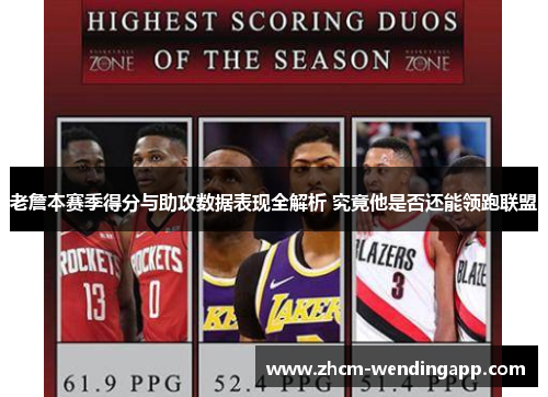 老詹本赛季得分与助攻数据表现全解析 究竟他是否还能领跑联盟