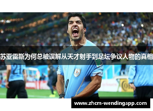 苏亚雷斯为何总被误解从天才射手到足坛争议人物的真相