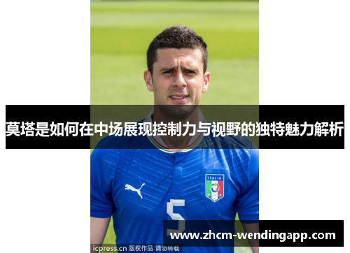 莫塔是如何在中场展现控制力与视野的独特魅力解析