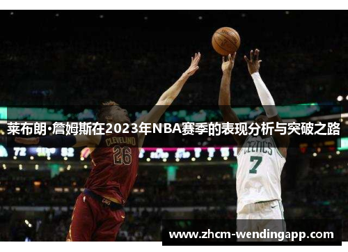 莱布朗·詹姆斯在2023年NBA赛季的表现分析与突破之路