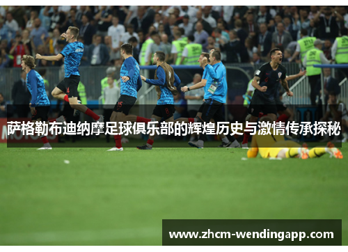 萨格勒布迪纳摩足球俱乐部的辉煌历史与激情传承探秘