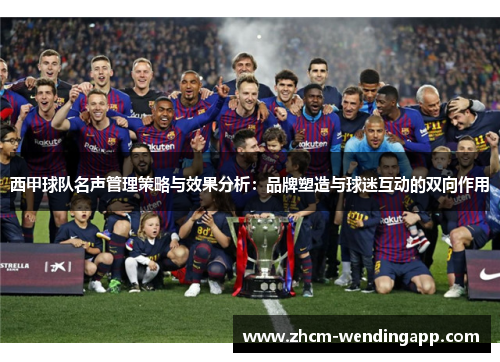 西甲球队名声管理策略与效果分析：品牌塑造与球迷互动的双向作用