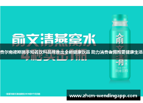 费尔南德斯携手知名饮料品牌推出全新健康饮品 助力消费者拥抱更健康生活
