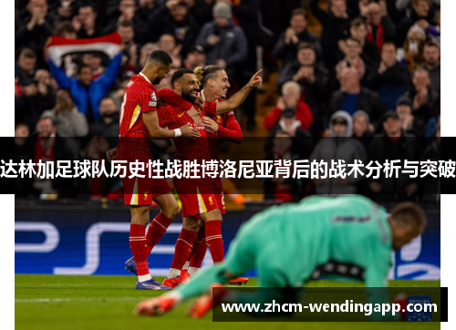 达林加足球队历史性战胜博洛尼亚背后的战术分析与突破