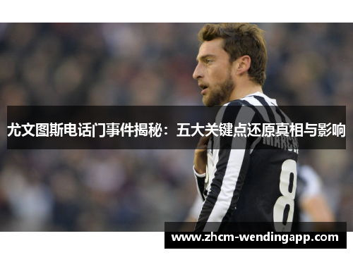 尤文图斯电话门事件揭秘：五大关键点还原真相与影响