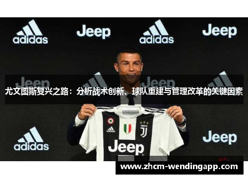 尤文图斯复兴之路:分析战术创新、球队重建与管理改革的关键因素 尤文图斯复兴之路:分析战术创新、球队重建与管理改革的关键因素