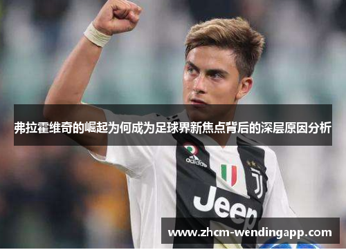 弗拉霍维奇的崛起为何成为足球界新焦点背后的深层原因分析