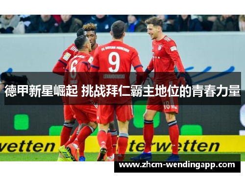 德甲新星崛起 挑战拜仁霸主地位的青春力量