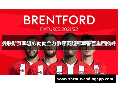 曼联新赛季雄心勃勃全力争夺英超冠军誓言重回巅峰