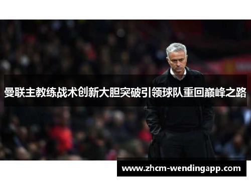 曼联主教练战术创新大胆突破引领球队重回巅峰之路