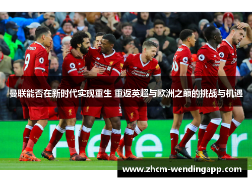 曼联能否在新时代实现重生 重返英超与欧洲之巅的挑战与机遇