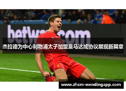 杰拉德为中心利物浦太子加盟皇马达成协议展现新篇章