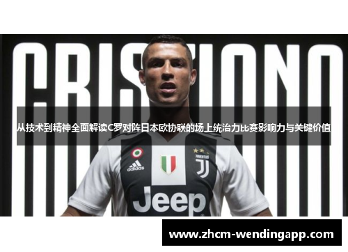 从技术到精神全面解读C罗对阵日本欧协联的场上统治力比赛影响力与关键价值