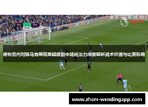 德布劳内对阵马竞展现英超级别中场统治力深度解析战术价值与比赛影响