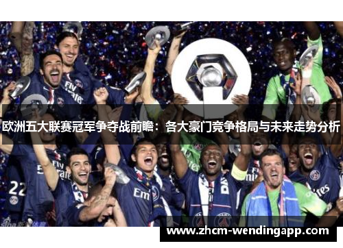 欧洲五大联赛冠军争夺战前瞻：各大豪门竞争格局与未来走势分析