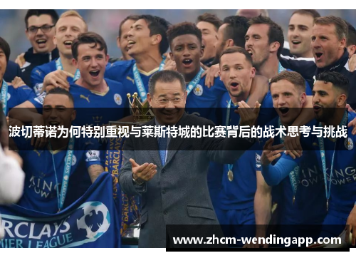 波切蒂诺为何特别重视与莱斯特城的比赛背后的战术思考与挑战