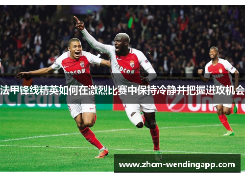 法甲锋线精英如何在激烈比赛中保持冷静并把握进攻机会