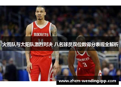 火箭队与太阳队激烈对决 八名球员双位数得分表现全解析