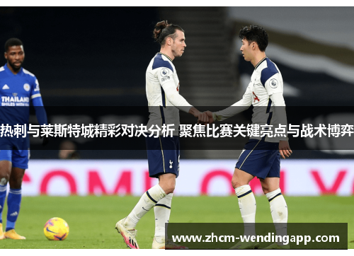 热刺与莱斯特城精彩对决分析 聚焦比赛关键亮点与战术博弈 热刺与莱斯特城精彩对决分析 聚焦比赛关键亮点与战术博弈