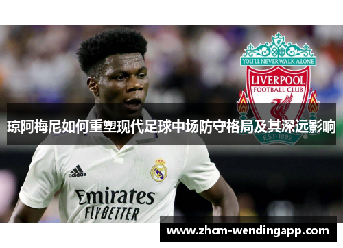 琼阿梅尼如何重塑现代足球中场防守格局及其深远影响