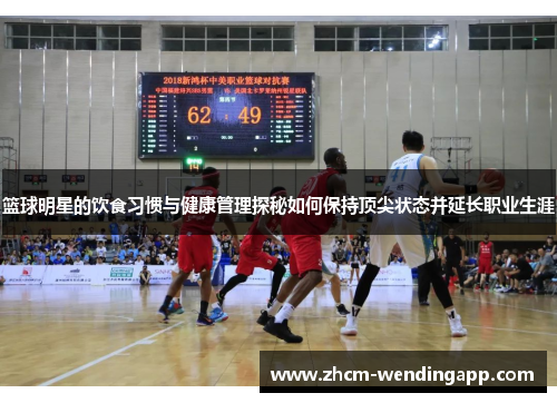 篮球明星的饮食习惯与健康管理探秘如何保持顶尖状态并延长职业生涯