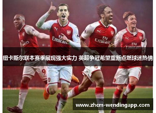 纽卡斯尔联本赛季展现强大实力 英超争冠希望重新点燃球迷热情 纽卡斯尔联本赛季展现强大实力 英超争冠希望重新点燃球迷热情