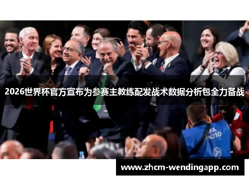 2026世界杯官方宣布为参赛主教练配发战术数据分析包全力备战