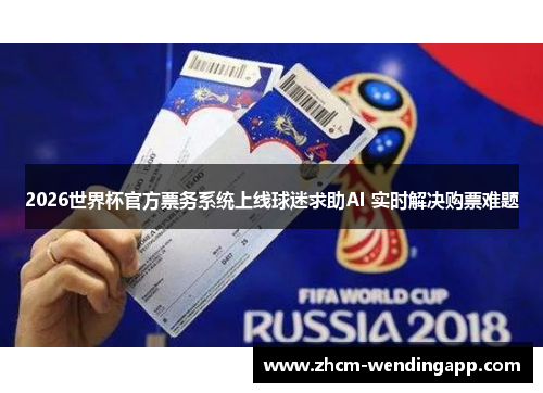 2026世界杯官方票务系统上线球迷求助AI 实时解决购票难题