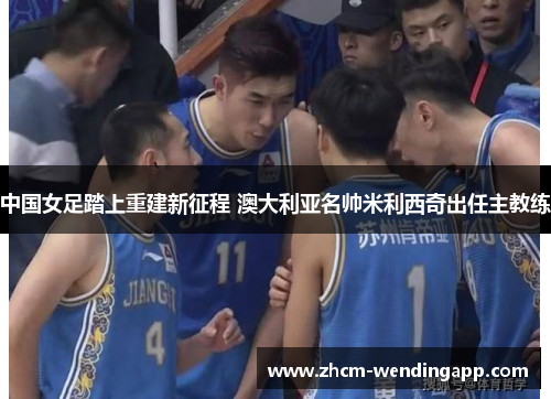 中国女足踏上重建新征程 澳大利亚名帅米利西奇出任主教练 中国女足踏上重建新征程 澳大利亚名帅米利西奇出任主教练